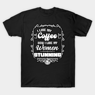 I like my coffee how I like my women -STUNNING T-Shirt